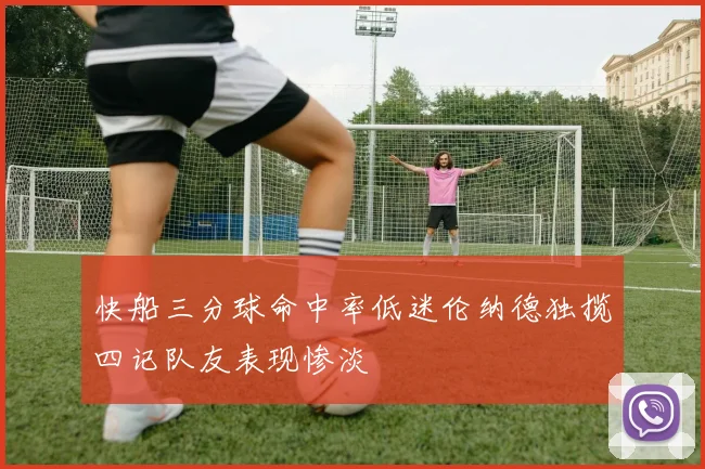 快船三分球命中率低迷伦纳德独揽四记队友表现惨淡