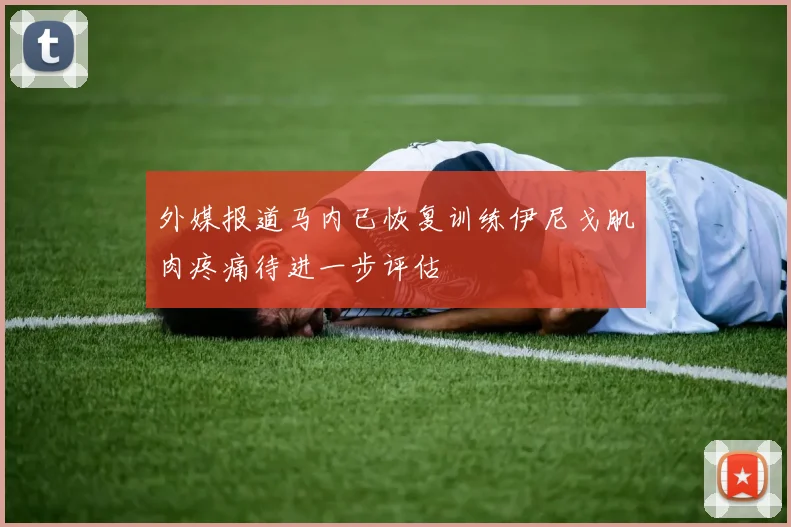 外媒报道马内已恢复训练伊尼戈肌肉疼痛待进一步评估