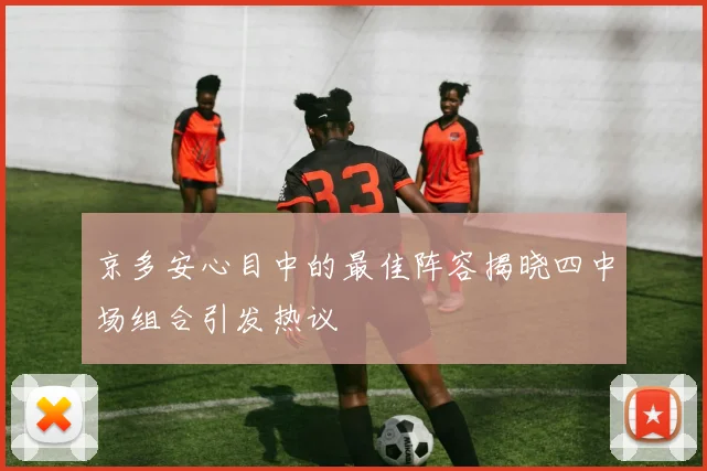 京多安心目中的最佳阵容揭晓四中场组合引发热议