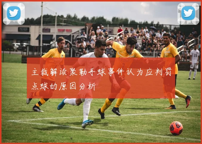 主裁解读聚勒手球事件认为应判罚点球的原因分析