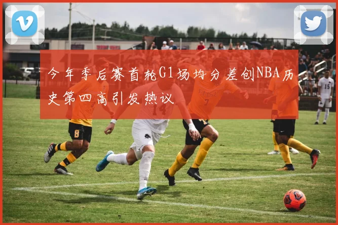 今年季后赛首轮G1场均分差创NBA历史第四高引发热议