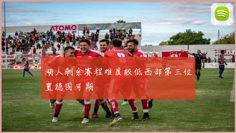 湖人剩余赛程难度较低西部第三位置稳固可期