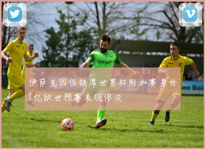 伊萨克因伤缺席世界杯附加赛身价1亿欧世预赛表现惨淡