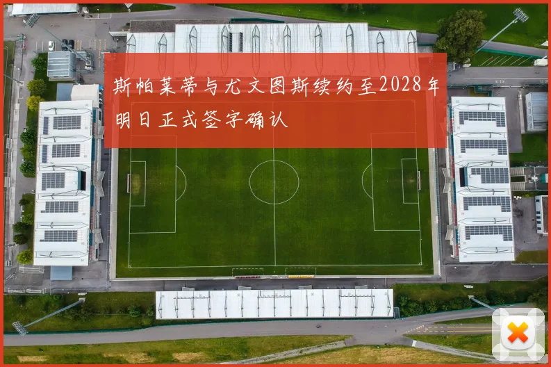 斯帕莱蒂与尤文图斯续约至2028年明日正式签字确认