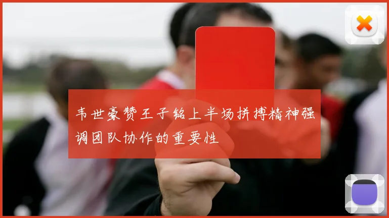 韦世豪赞王子铭上半场拼搏精神强调团队协作的重要性