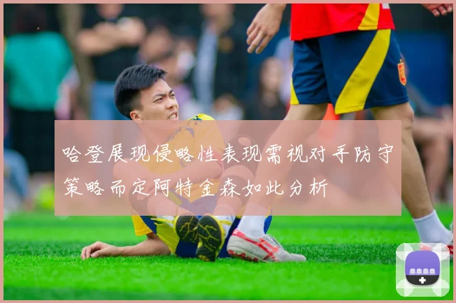 哈登展现侵略性表现需视对手防守策略而定阿特金森如此分析