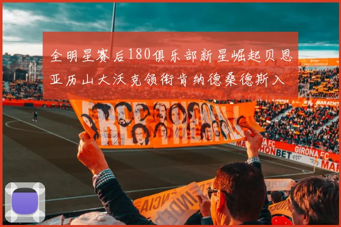 全明星赛后180俱乐部新星崛起贝恩亚历山大沃克领衔肯纳德桑德斯入围