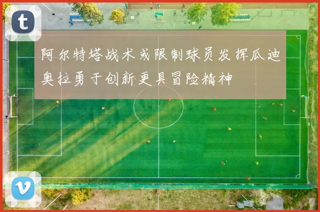 阿尔特塔战术或限制球员发挥瓜迪奥拉勇于创新更具冒险精神