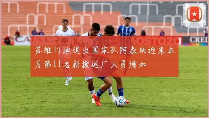 苏维门迪退出国家队阿森纳迎来本月第11名新援返厂人员增加
