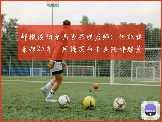 邮报谈切尔西资深理疗师：供职俱乐部25年，用搞笑和专业陪伴球员