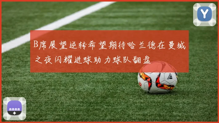 B席展望逆转希望期待哈兰德在曼城之夜闪耀进球助力球队翻盘
