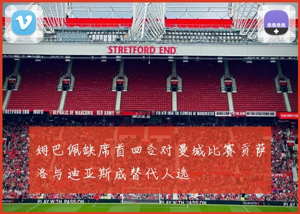 姆巴佩缺席首回合对曼城比赛贡萨洛与迪亚斯成替代人选