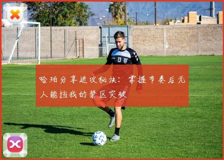 哈珀分享进攻秘诀：掌握节奏后无人能挡我的禁区突破