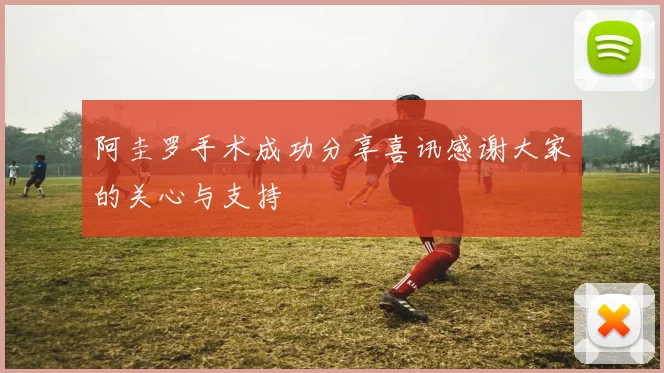阿圭罗手术成功分享喜讯感谢大家的关心与支持